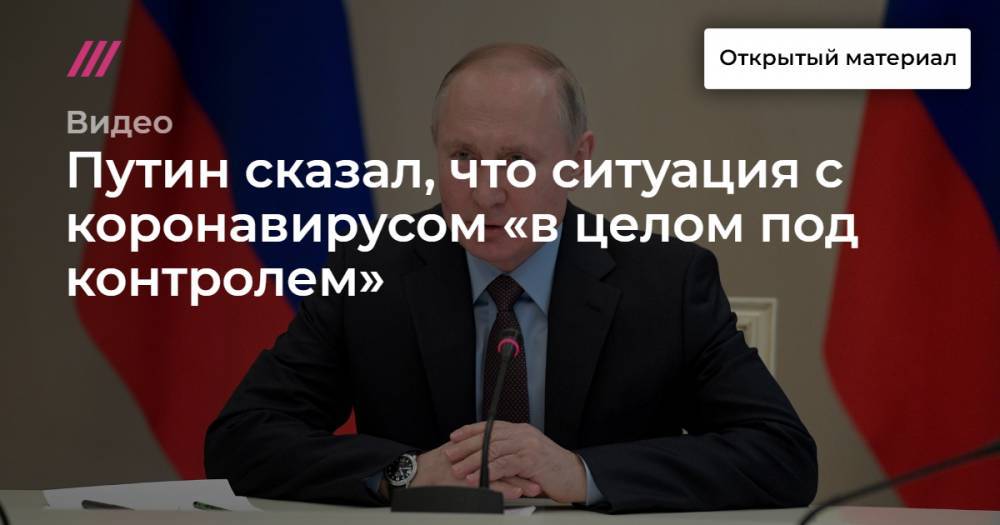 Путин сказал, что ситуация с коронавирусом «в целом под контролем»