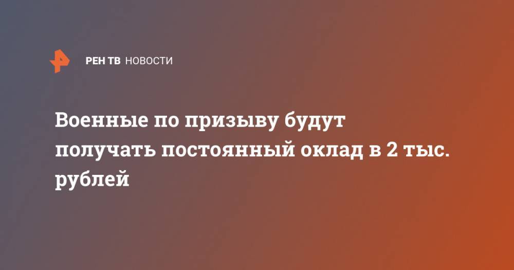 Военные по призыву будут получать постоянный оклад в 2 тыс. рублей
