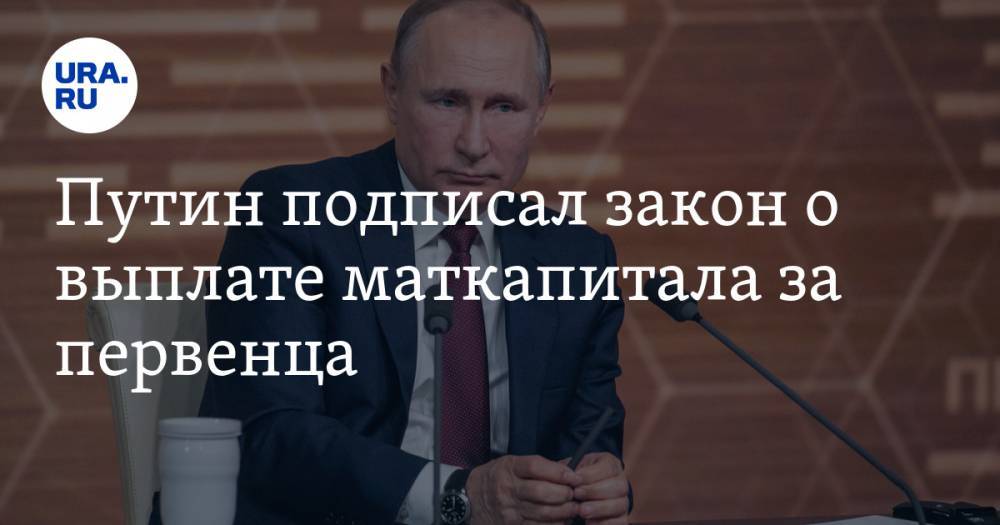 Путин подписал закон о выплате маткапитала за первенца
