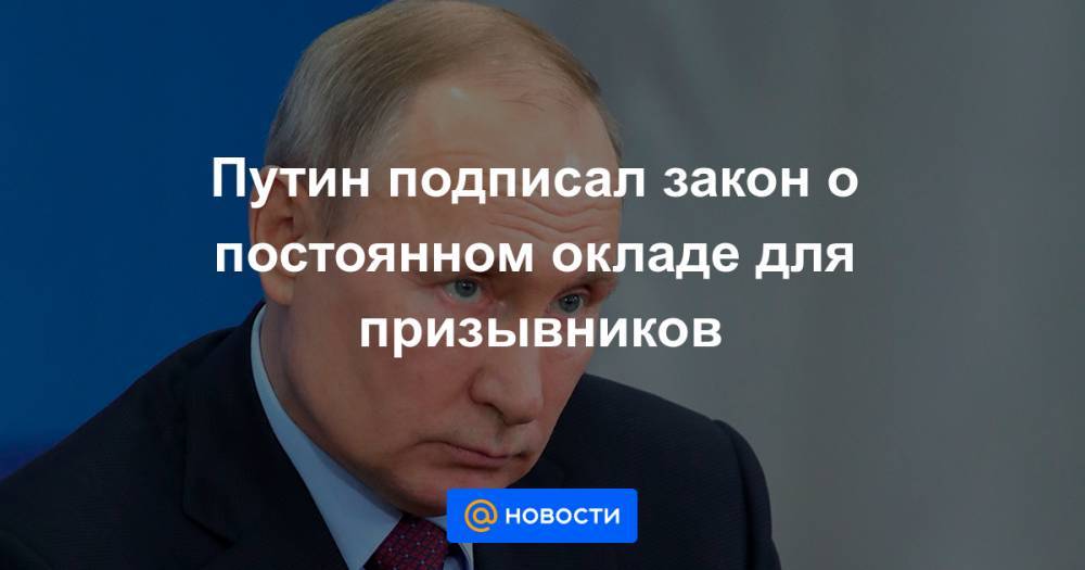 Путин подписал закон о постоянном окладе для призывников