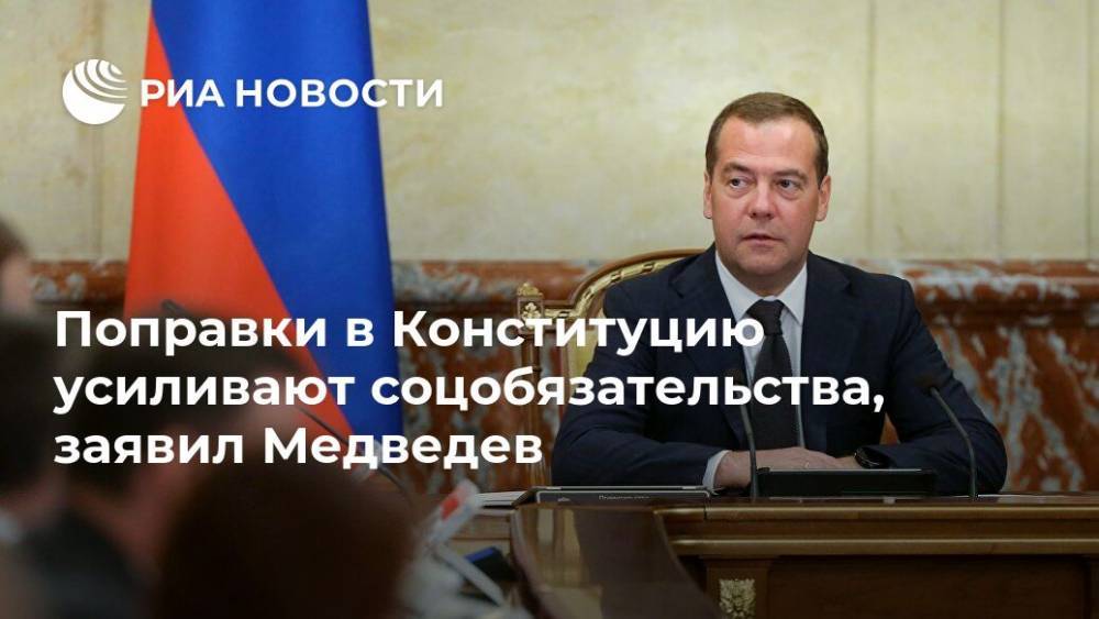 Поправки в Конституцию усиливают соцобязательства, заявил Медведев
