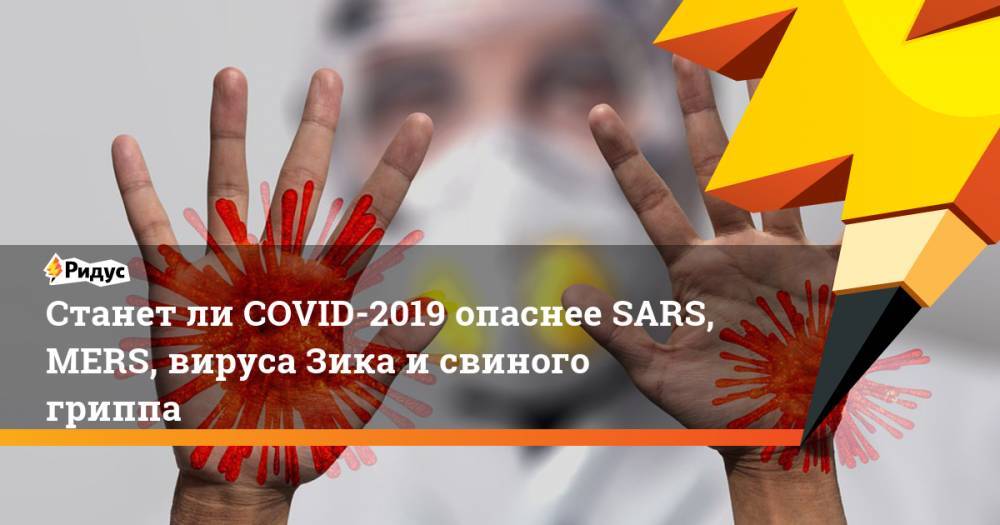Станет ли COVID-2019 опаснее SARS, MERS, вируса Зика и свиного гриппа