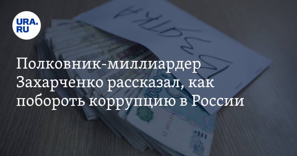 Полковник-миллиардер Захарченко рассказал, как побороть коррупцию в России