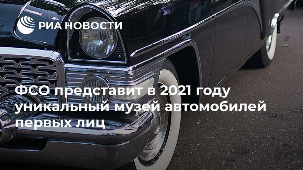 ФСО представит в 2021 году уникальный музей автомобилей первых лиц