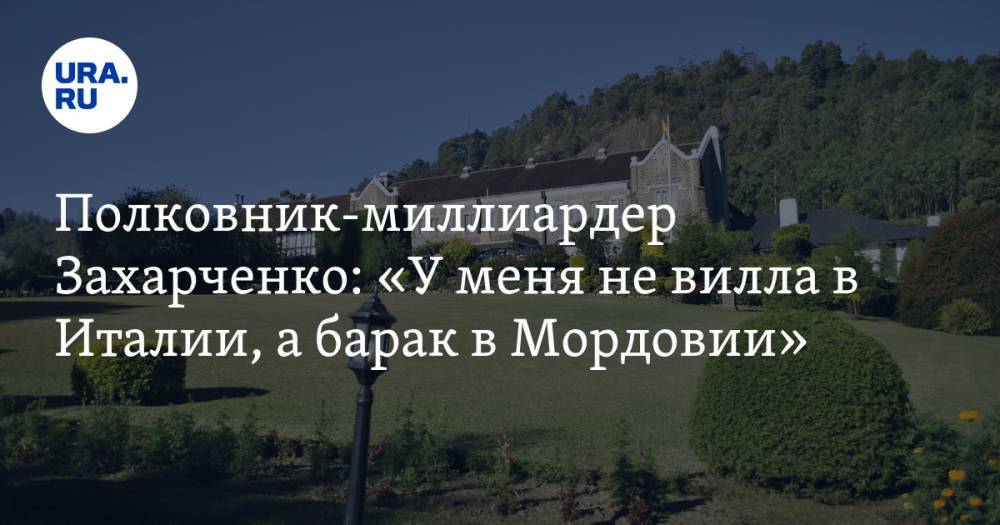 Полковник-миллиардер Захарченко: «У меня не вилла в Италии, а барак в Мордовии»