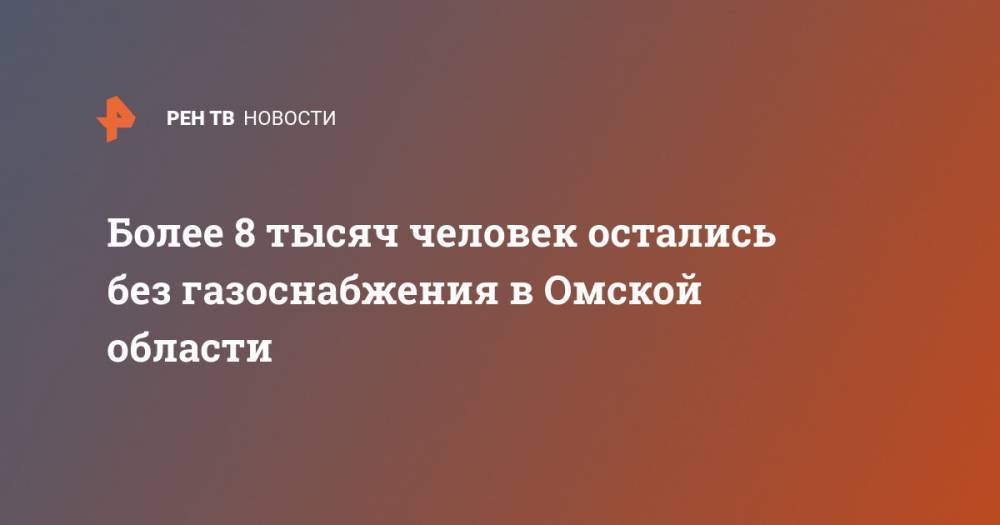Более 8 тысяч человек остались без газоснабжения в Омской области