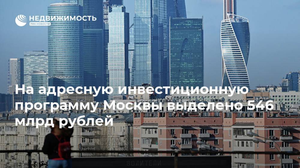 На адресную инвестиционную программу Москвы выделено 546 млрд рублей