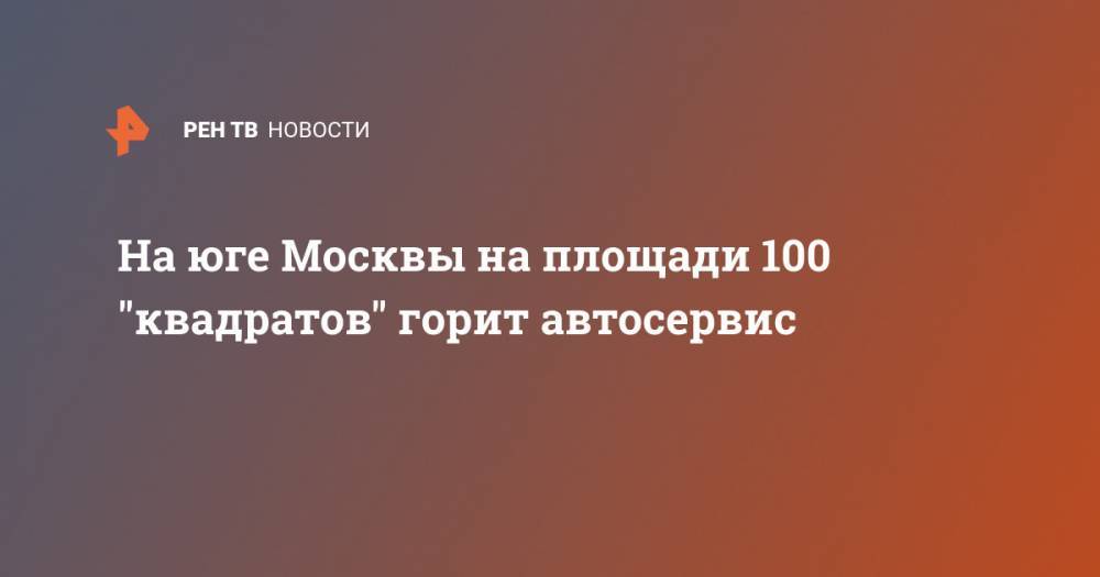 На юге Москвы на площади 100 "квадратов" горит автосервис