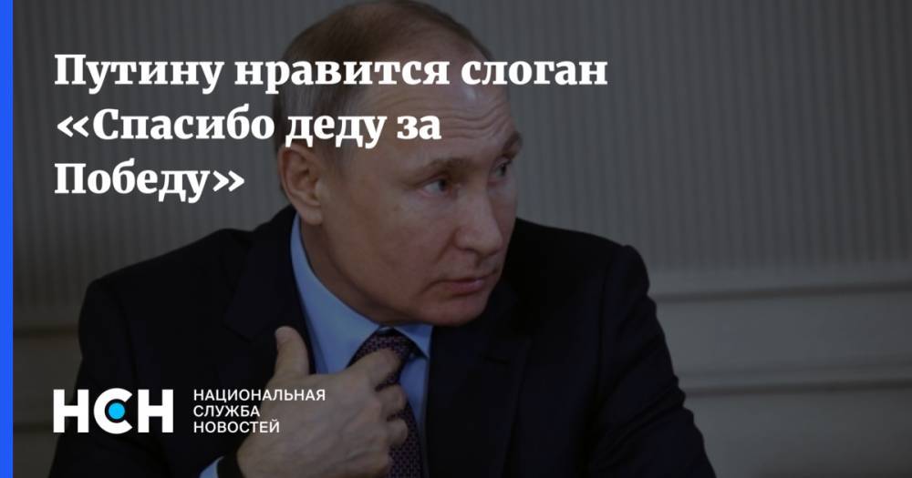 Путину нравится слоган «Спасибо деду за Победу»