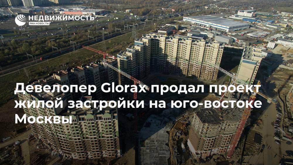 Девелопер Glorax продал проект жилой застройки на юго-востоке Москвы