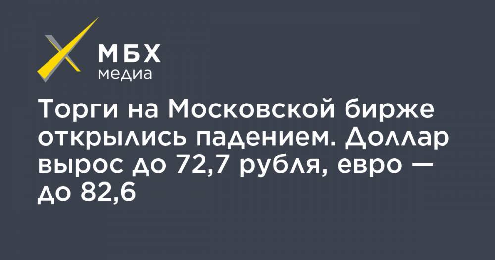 Торги на Московской бирже открылись падением. Доллар вырос до 72,7 рубля, евро — до 82,6