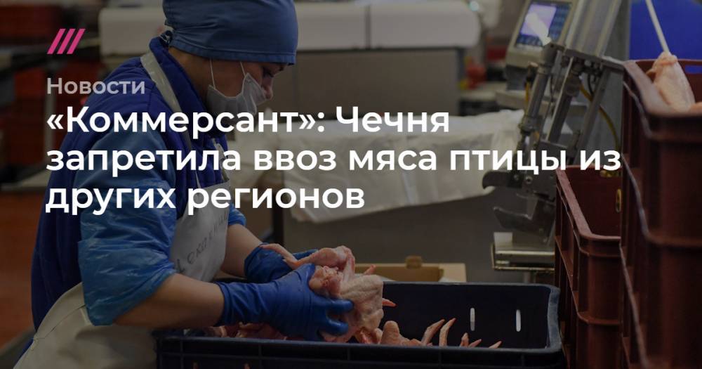 «Коммерсант»: Чечня запретила ввоз мяса птицы из других регионов