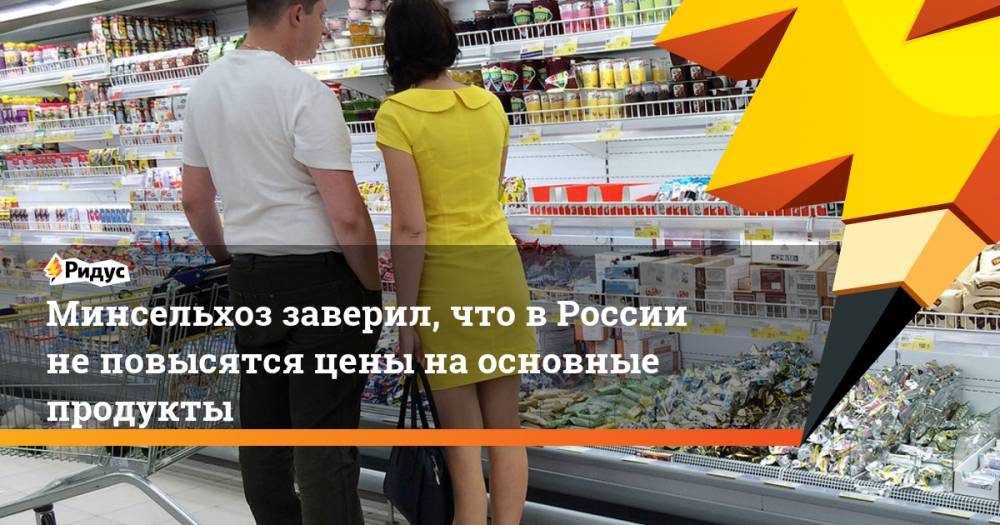 Минсельхоз заверил, что в России не повысятся цены на основные продукты