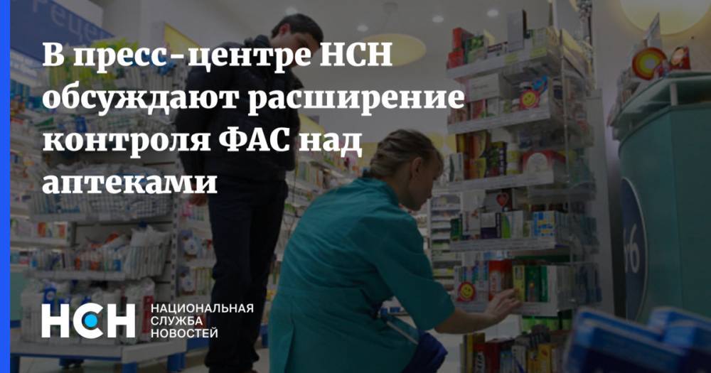 В пресс-центре НСН обсуждают расширение контроля ФАС над аптеками