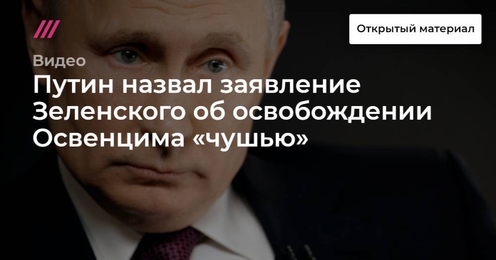 Путин назвал заявление Зеленского об освобождении Освенцима «чушью»