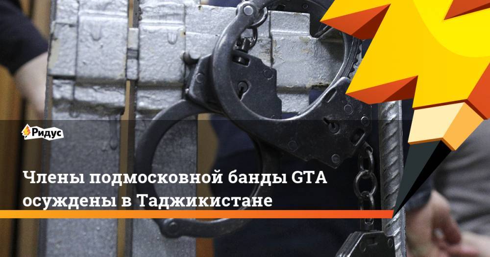 Члены подмосковной банды GTA осуждены вТаджикистане