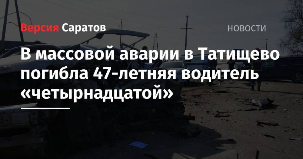 В массовой аварии в Татищево погибла 47-летняя водитель «четырнадцатой»