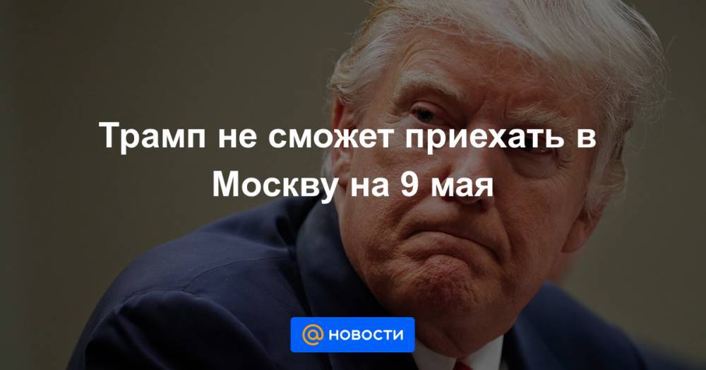 Трамп не сможет приехать в Москву на 9 мая
