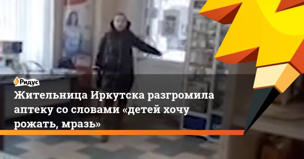 ЖительницаИркутска разгромила аптеку сословами «детей хочу рожать, мразь»
