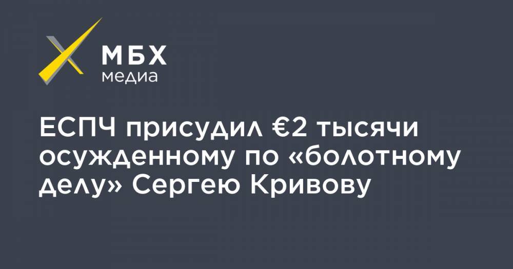 ЕСПЧ присудил €2 тысячи осужденному по «болотному делу» Сергею Кривову