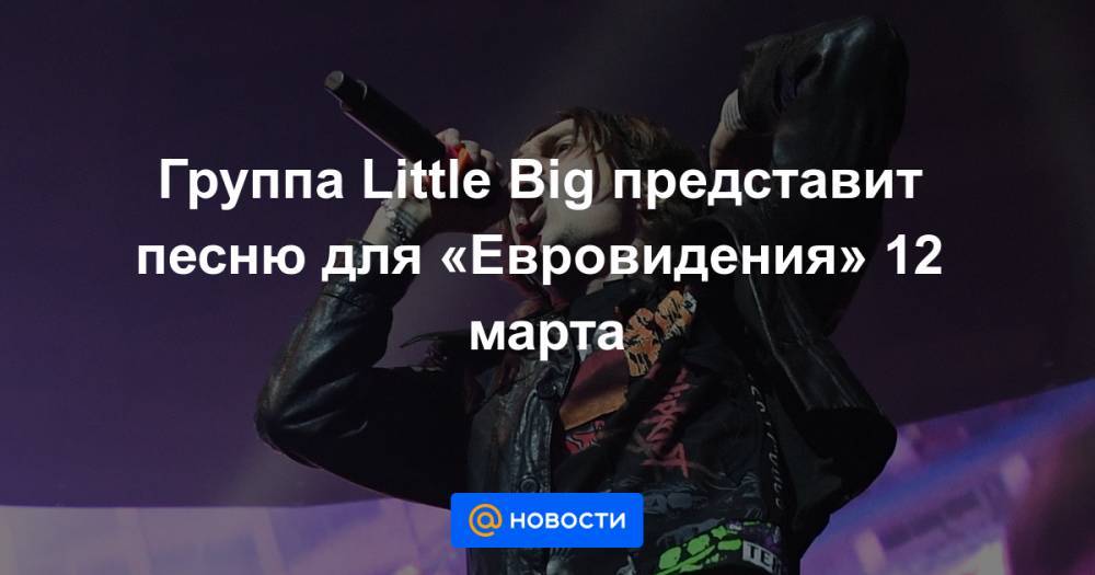 Группа Little Big представит песню для «Евровидения» 12 марта