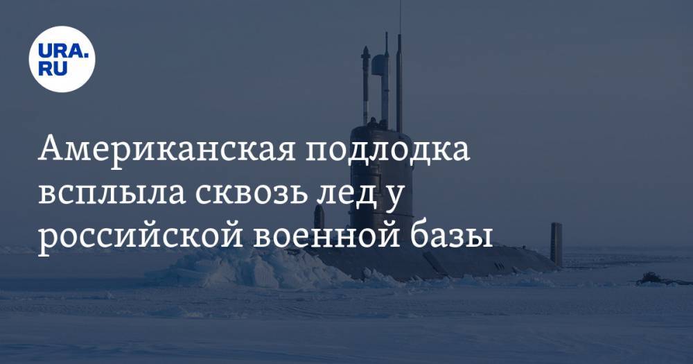 Американская подлодка всплыла сквозь лед у российской военной базы. ВИДЕО