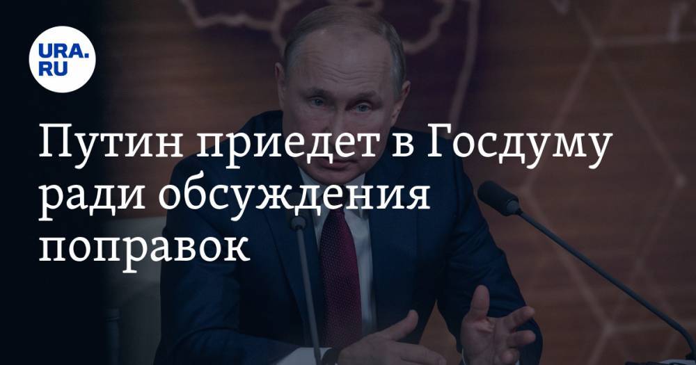 Путин приедет в Госдуму ради обсуждения поправок