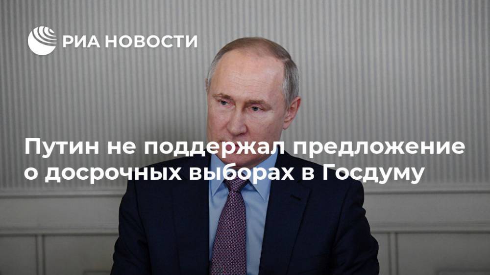 Путин не поддержал предложение о досрочных выборах в Госдуму