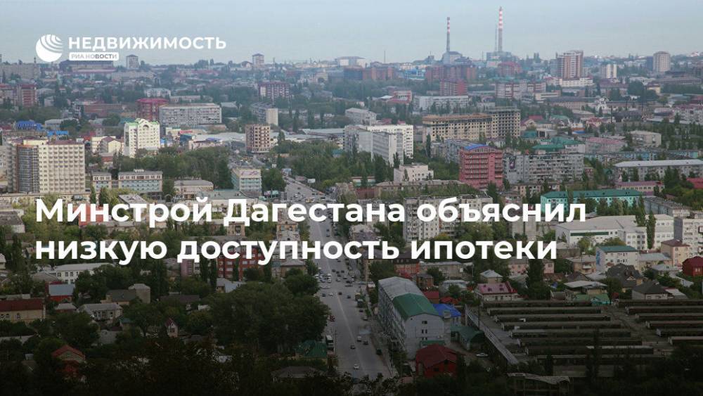 Минстрой Дагестана объяснил низкую доступность ипотеки
