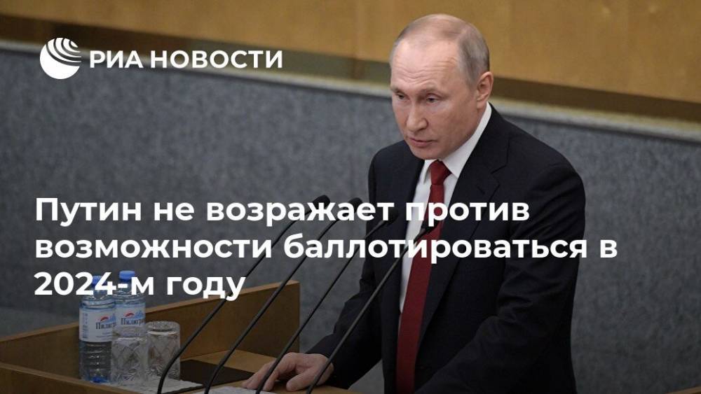 Путин не возражает против возможности баллотироваться в 2024-м году