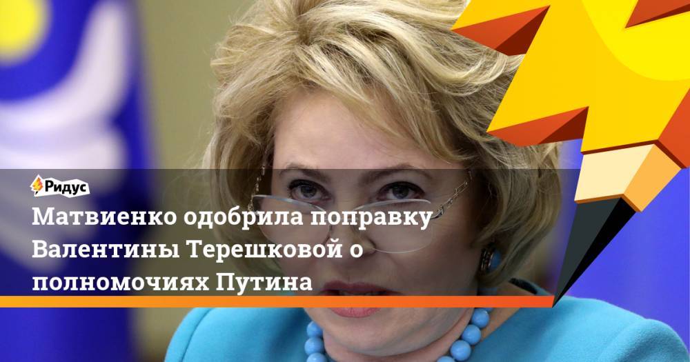 Матвиенко одобрила поправку Валентины Терешковой о полномочиях Путина