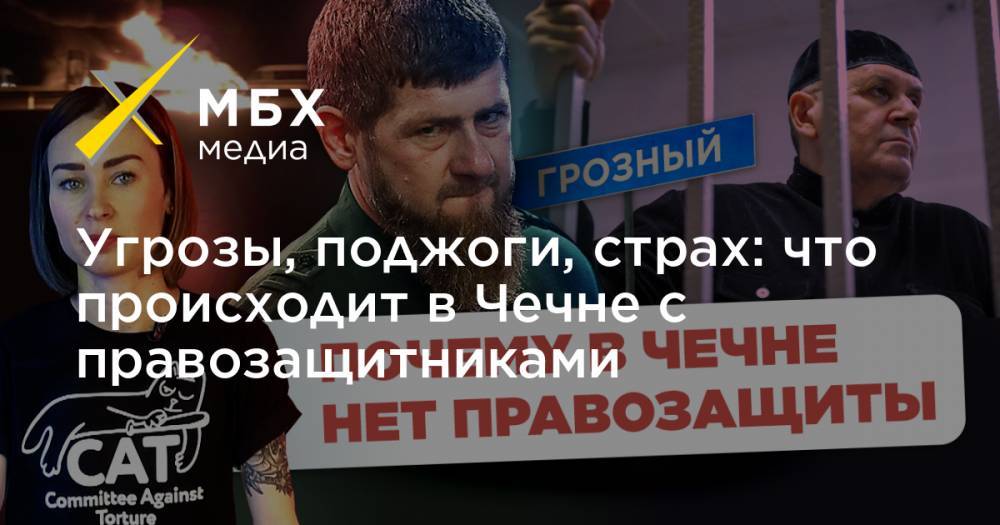 Угрозы, поджоги, страх: что происходит в Чечне с правозащитниками