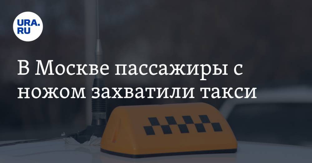 В Москве пассажиры с ножом захватили такси