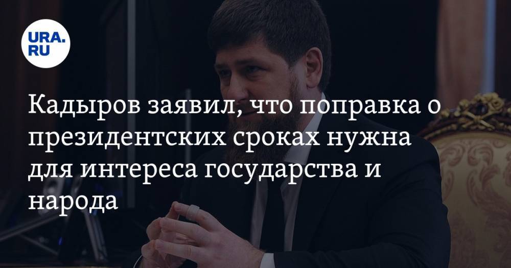 Кадыров заявил, что поправка о президентских сроках нужна для интереса государства и народа