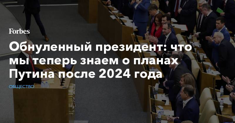 Обнуленный президент: что мы теперь знаем о планах Путина после 2024 года