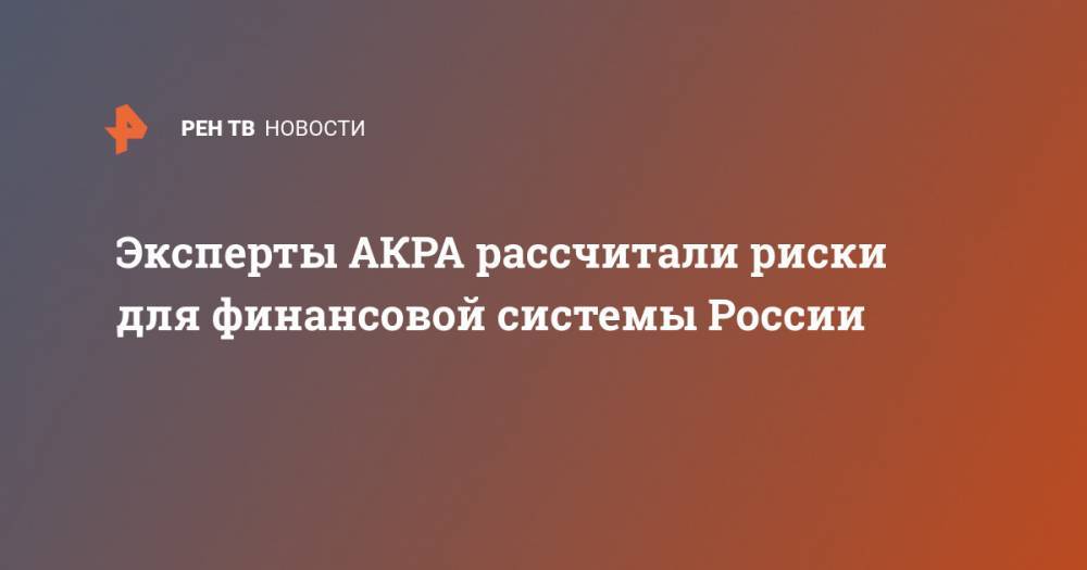 Эксперты АКРА рассчитали риски для финансовой системы России