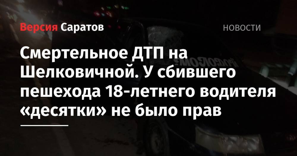Смертельное ДТП на Шелковичной. У сбившего пешехода 18-летнего водителя «десятки» не было прав