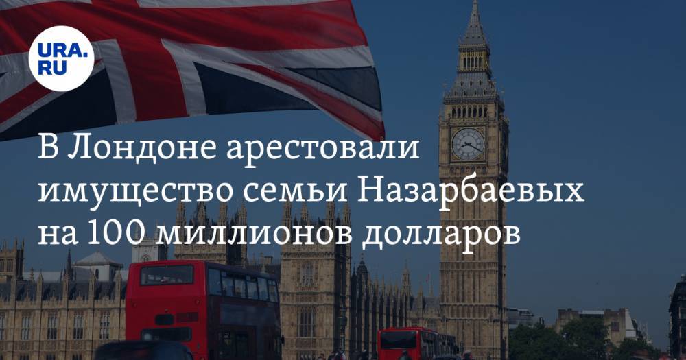 В Лондоне арестовали имущество семьи Назарбаевых на 100 миллионов долларов