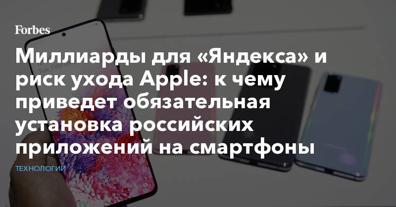 Миллиарды для «Яндекса» и риск ухода Apple: к чему приведет обязательная установка российских приложений на смартфоны