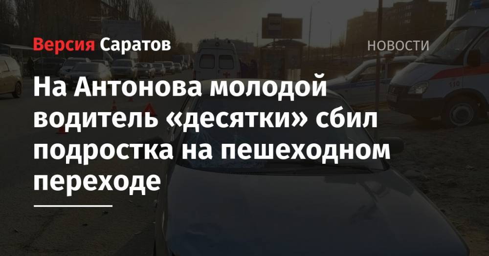 На Антонова молодой водитель «десятки» сбил подростка на пешеходном переходе