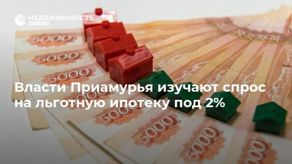 Власти Приамурья изучают спрос на льготную ипотеку под 2%