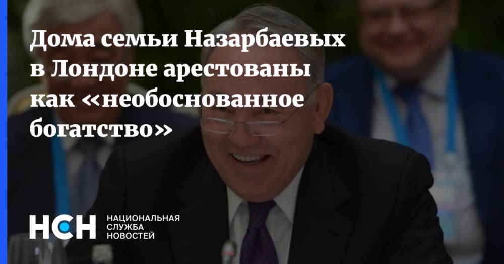 Дома семьи Назарбаевых в Лондоне арестованы как «необоснованное богатство»