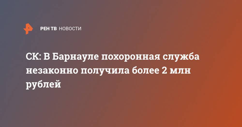 СК: В Барнауле похоронная служба незаконно получила более 2 млн рублей