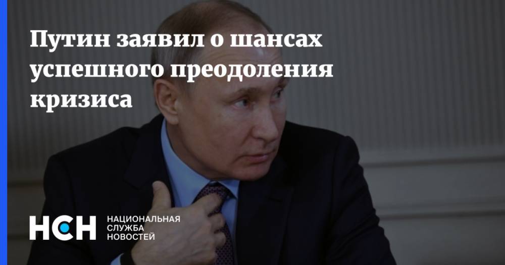 Путин заявил о шансах успешного преодоления кризиса