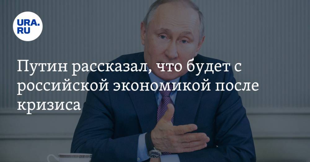 Путин рассказал, что будет с российской экономикой после кризиса