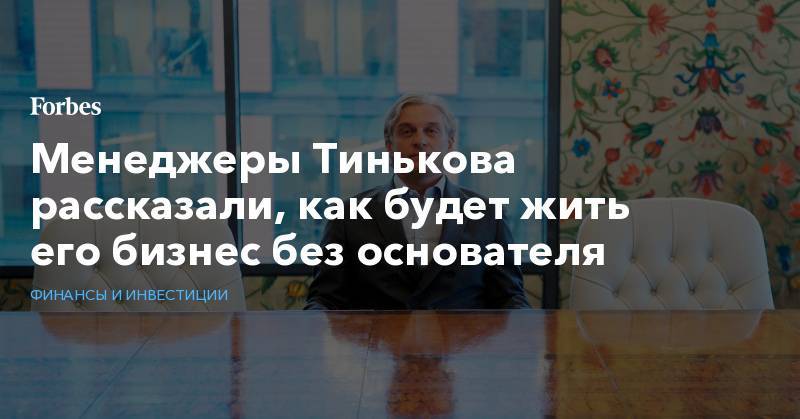 Менеджеры Тинькова рассказали, как будет жить его бизнес без основателя