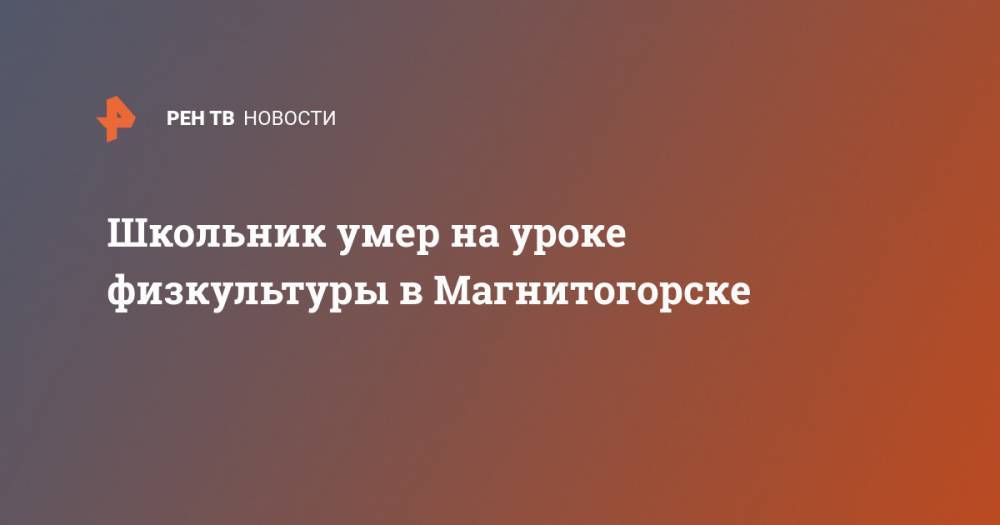 Школьник умер на уроке физкультуры в Магнитогорске