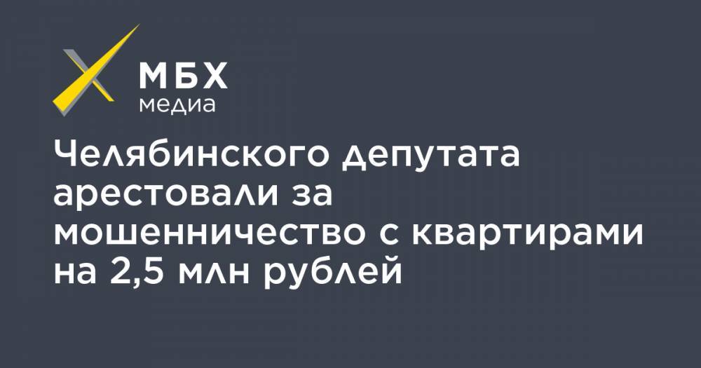 Челябинского депутата арестовали за мошенничество с квартирами на 2,5 млн рублей
