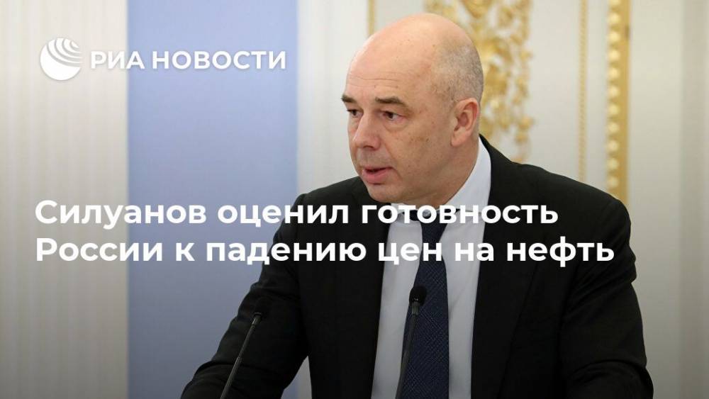 Силуанов оценил готовность России к падению цен на нефть