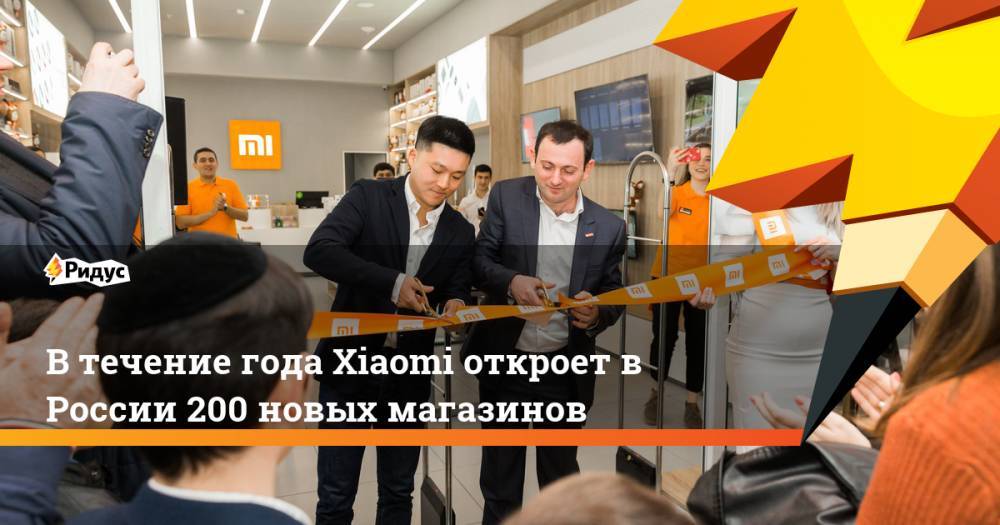 В течение года Xiaomi откроет в России 200 новых магазинов